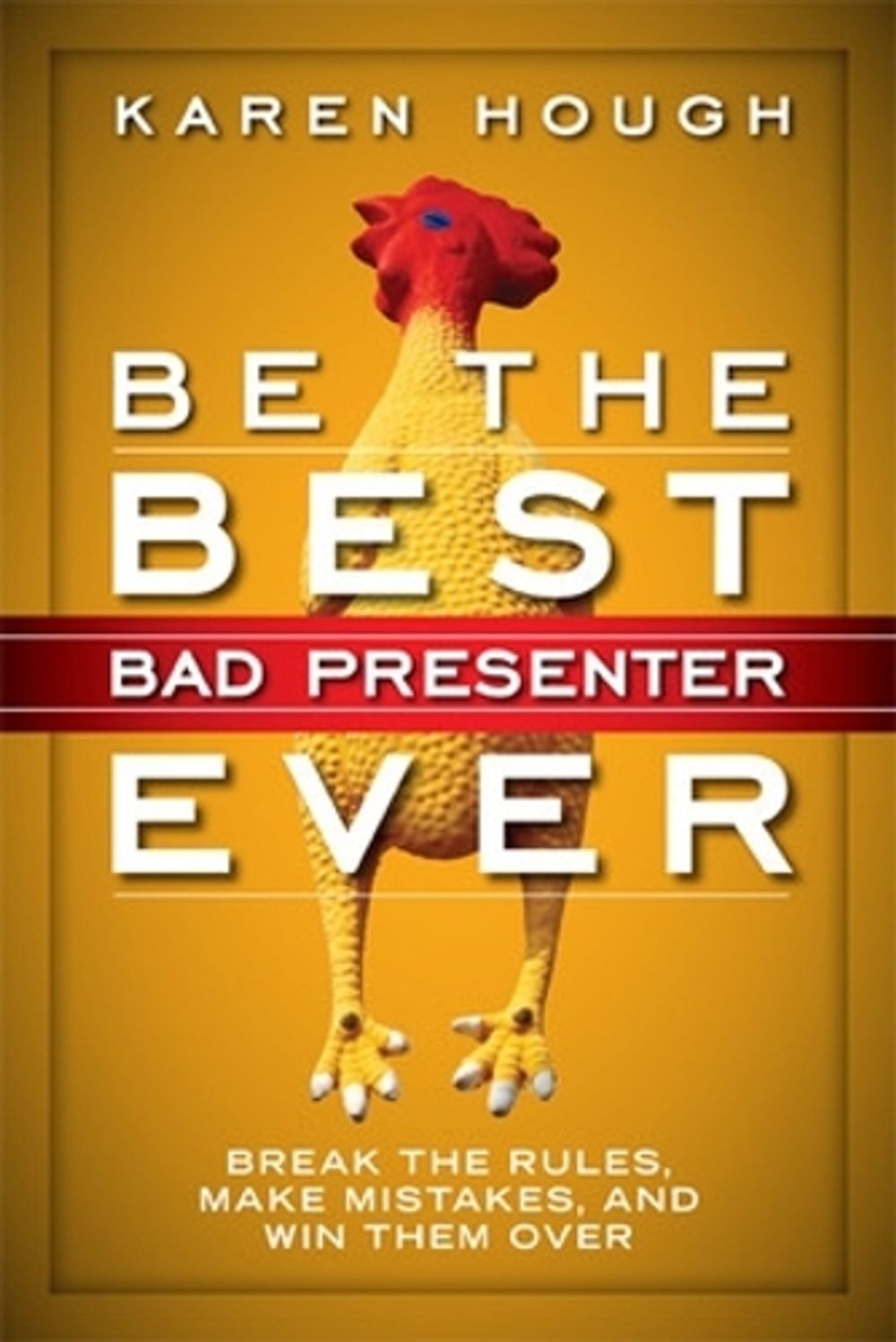 Be the Best Bad Presenter Ever: Break the Rules, Make Mistakes, and Win Them Over by Karen Hough - ISBN: 9781626560475