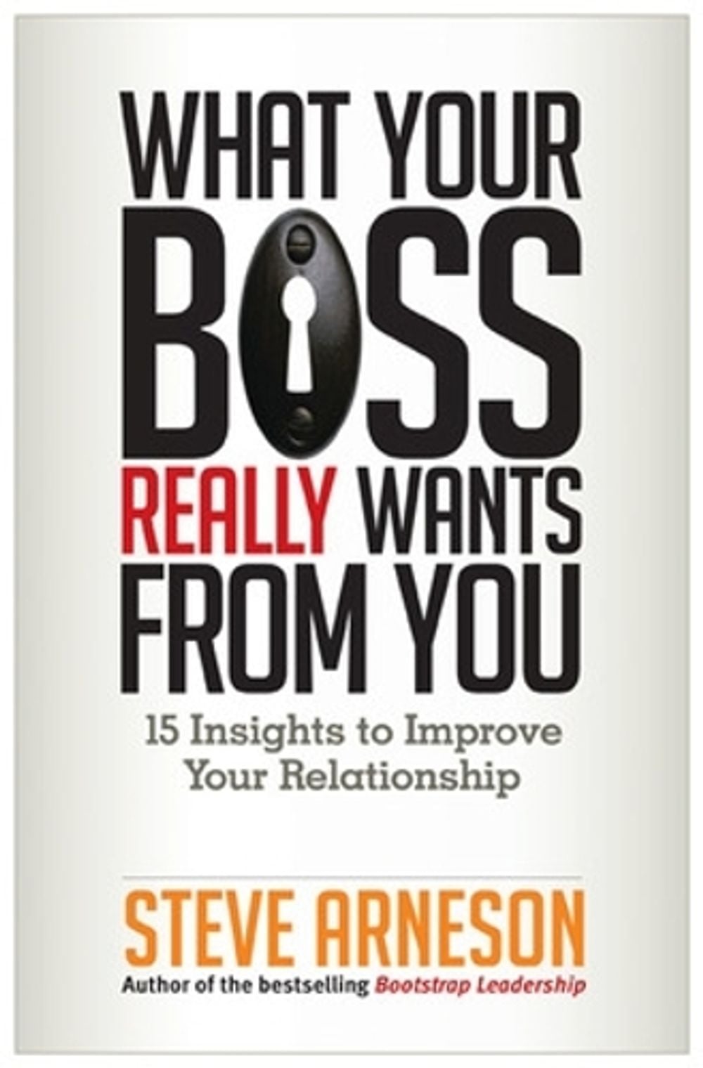 What Your Boss Really Wants from You: 15 Insights to Improve Your Relationship by Steve Arneson - ISBN: 9781626560772