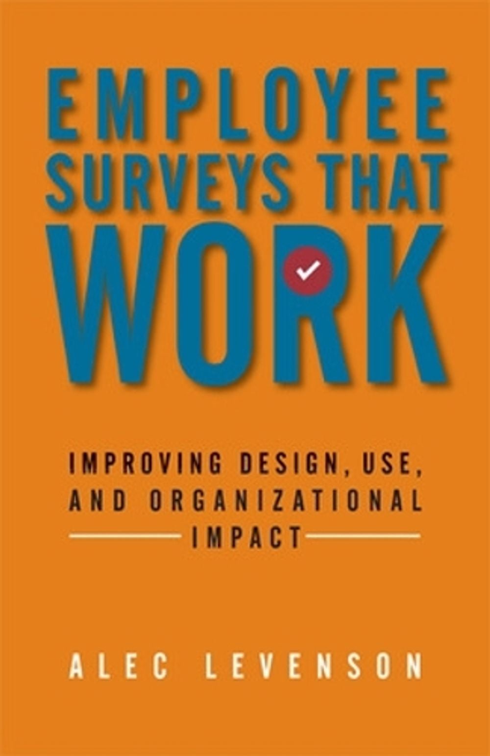 Employee Surveys That Work: Improving Design, Use, and Organizational Impact by Alec Levenson - ISBN: 9781626561199