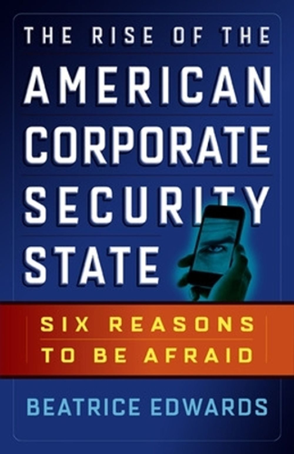 The Rise of the American Corporate Security State: Six Reasons to Be Afraid by Beatrice Edwards - ISBN: 9781626561946