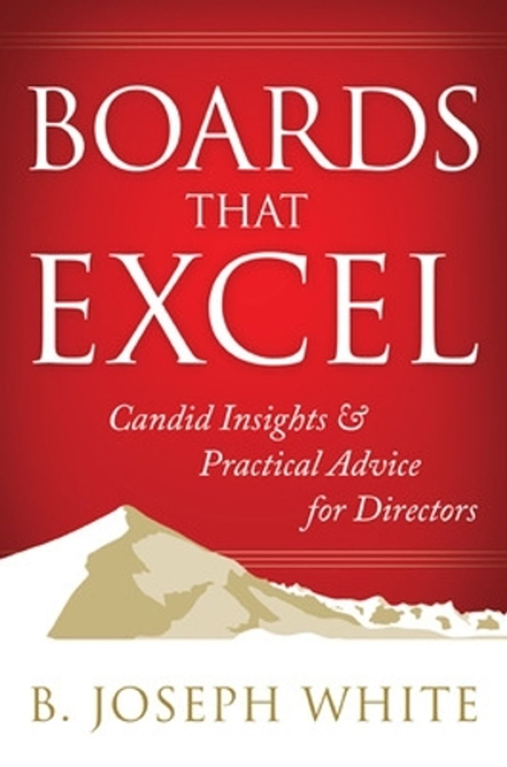 Boards That Excel: Candid Insights and Practical Advice for Directors by B. Joseph White - ISBN: 9781626562226
