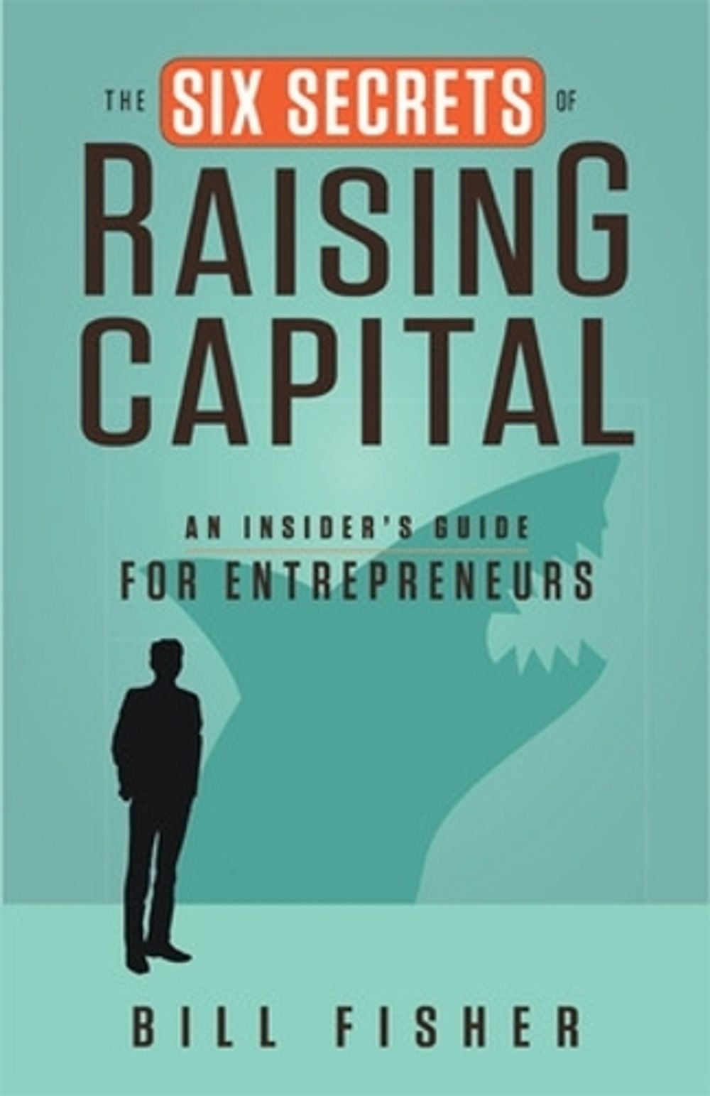 The Six Secrets of Raising Capital: An Insider's Guide for Entrepreneurs by Bill Fisher - ISBN: 9781626562394