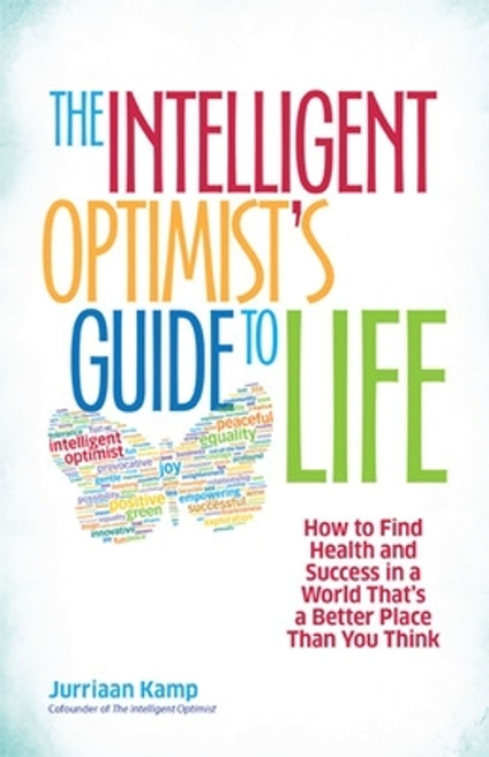 The Intelligent Optimist's Guide to Life: How to Find Health and Success in a World That's a Better Place Than You Think by Jurriaan Kamp - ISBN: 9781626562752