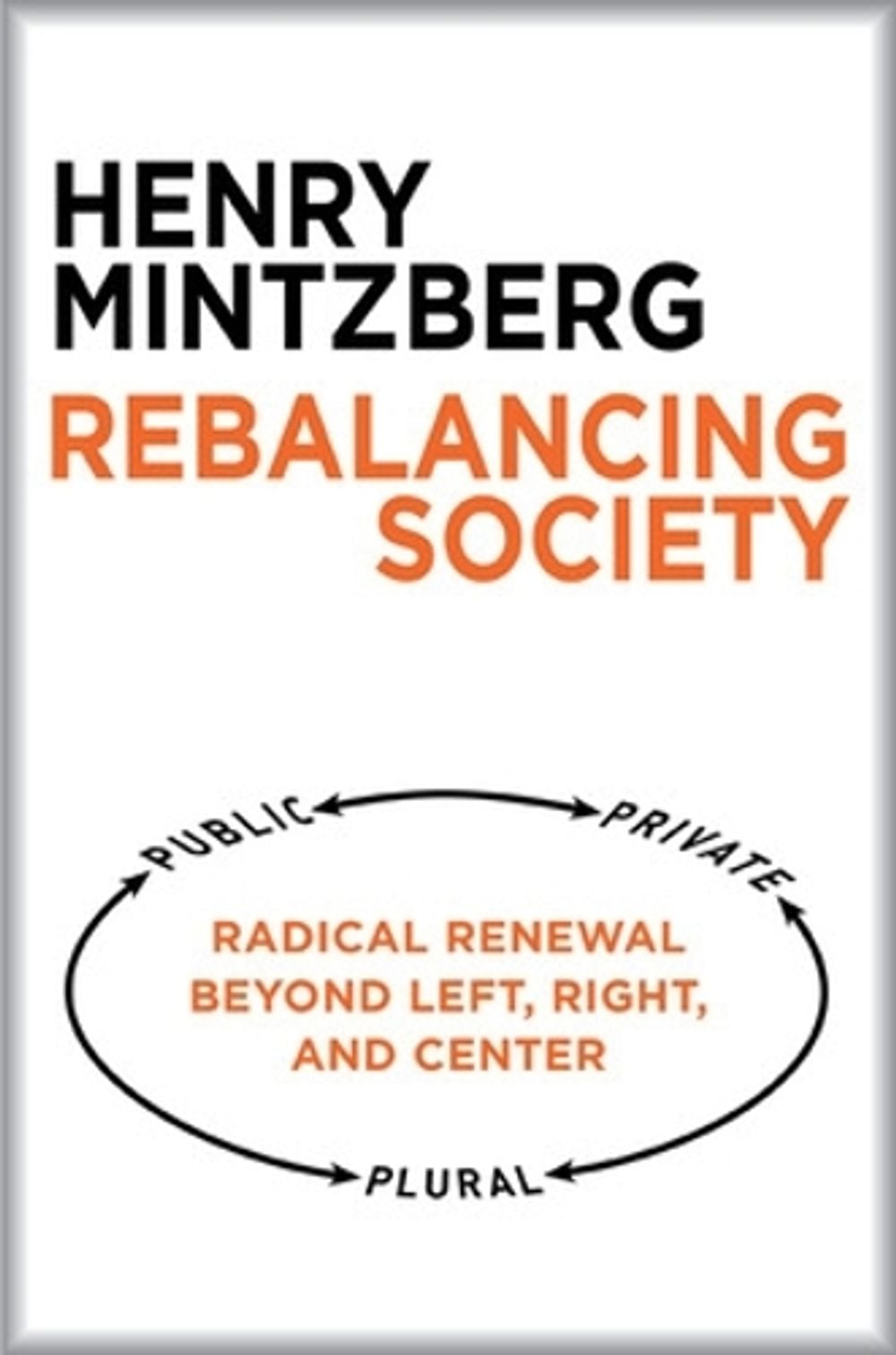 Rebalancing Society: Radical Renewal Beyond Left, Right, and Center by Henry Mintzberg - ISBN: 9781626563179