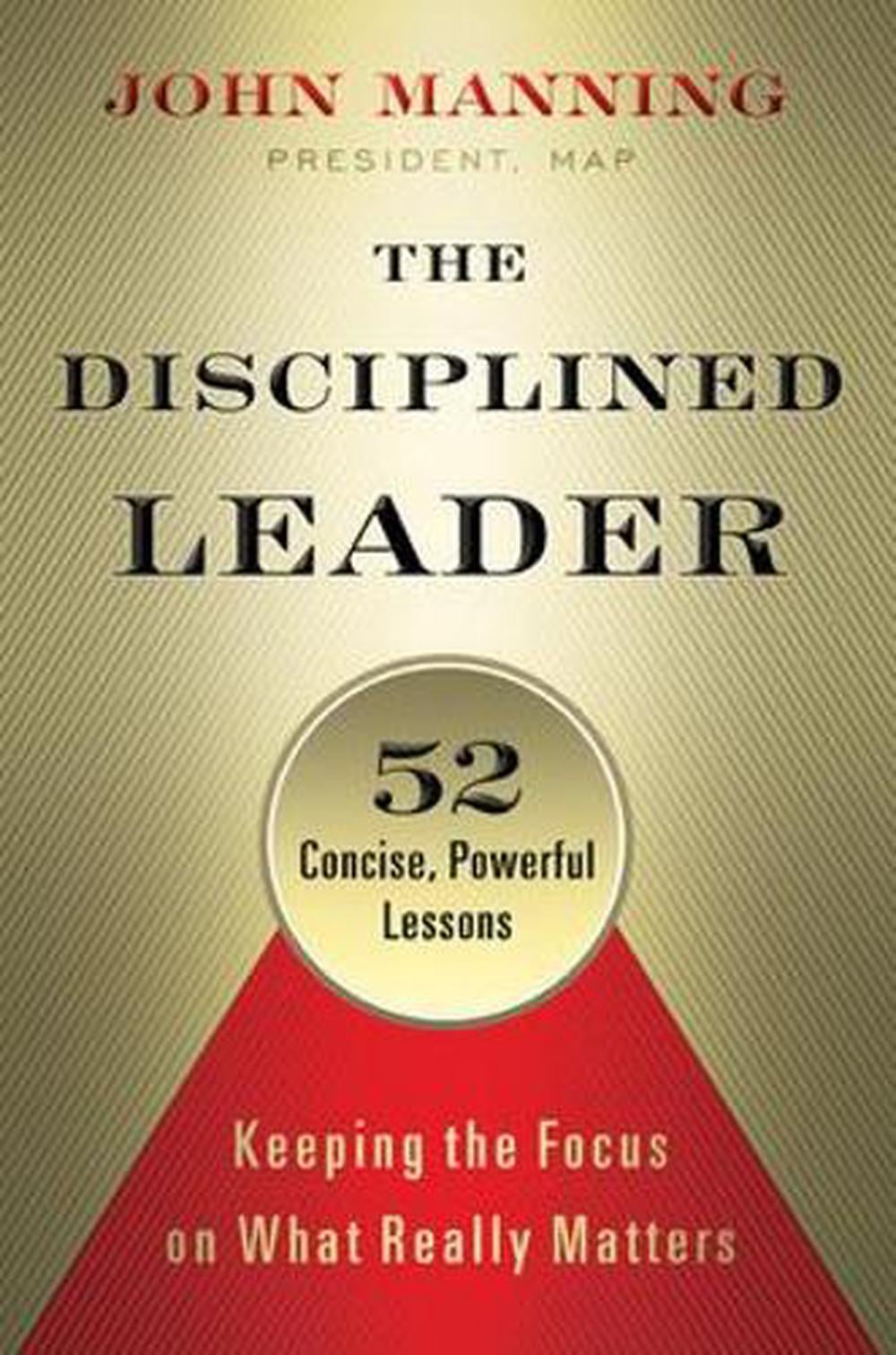 The Disciplined Leader: Keeping the Focus on What Really Matters by John Manning - ISBN: 9781626563254