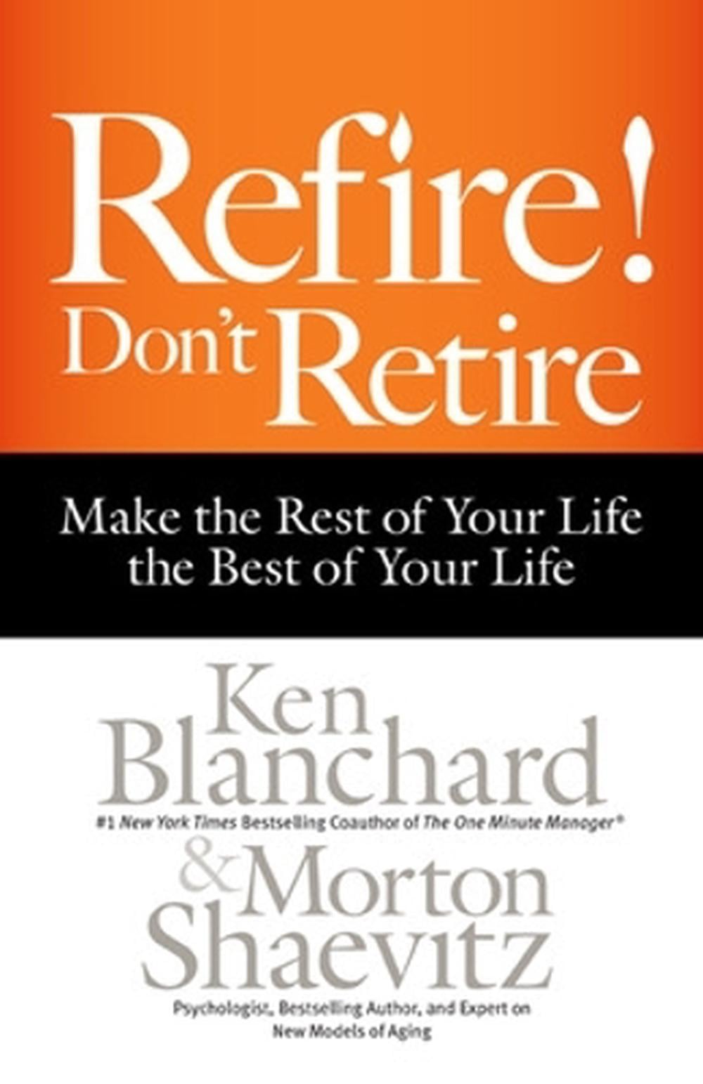 Refire! Don't Retire: Make the Rest of Your Life the Best of Your Life by Ken Blanchard - ISBN: 9781626563339