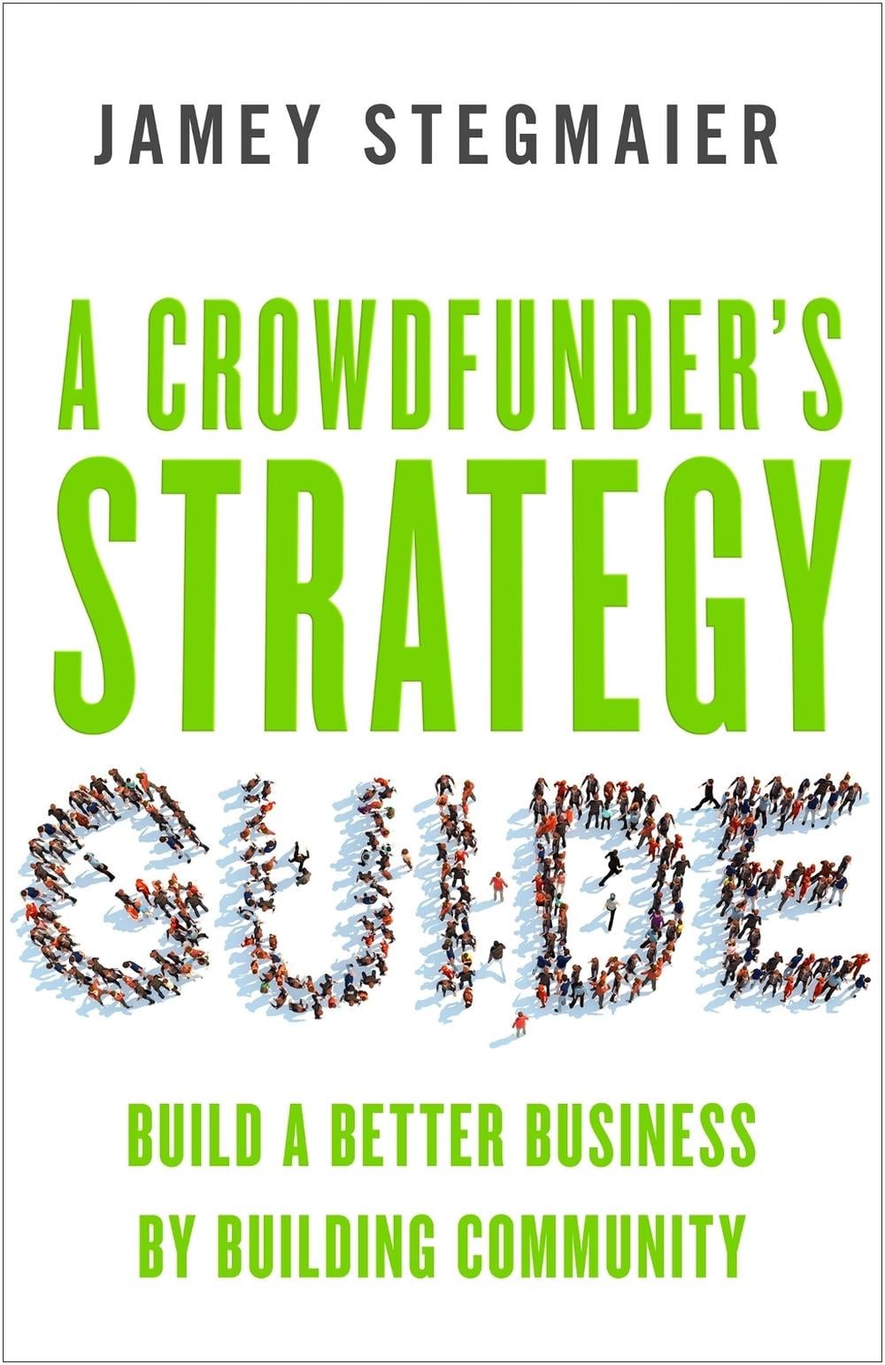 A Crowdfunders Strategy Guide: Build a Better Business by Building Community by Jamey Stegmaier - ISBN: 9781626564084