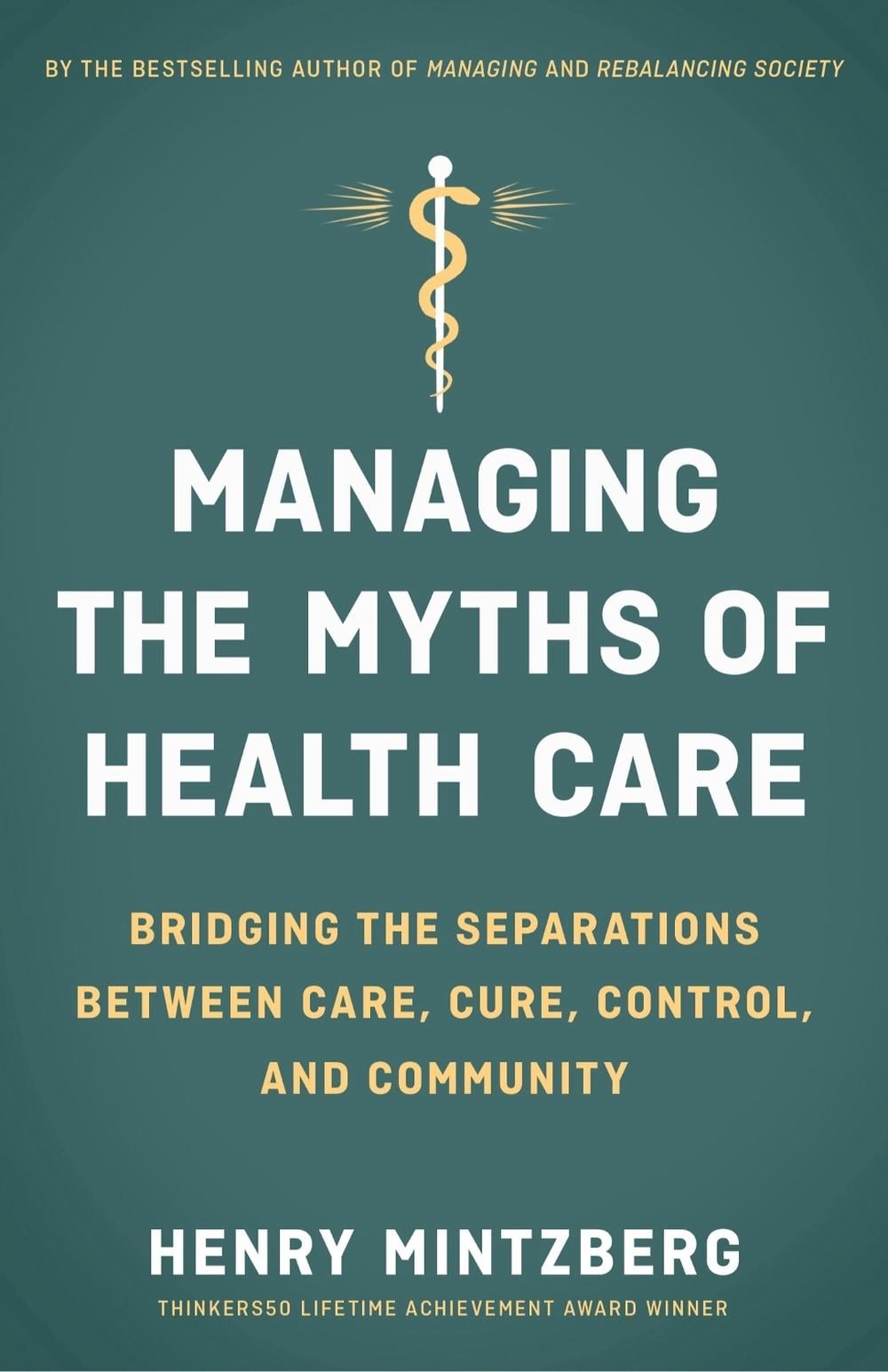 Managing the Myths of Health Care: Bridging the Separations between Care, Cure, Control, and Community by MINTZBERG - ISBN: 9781626569058