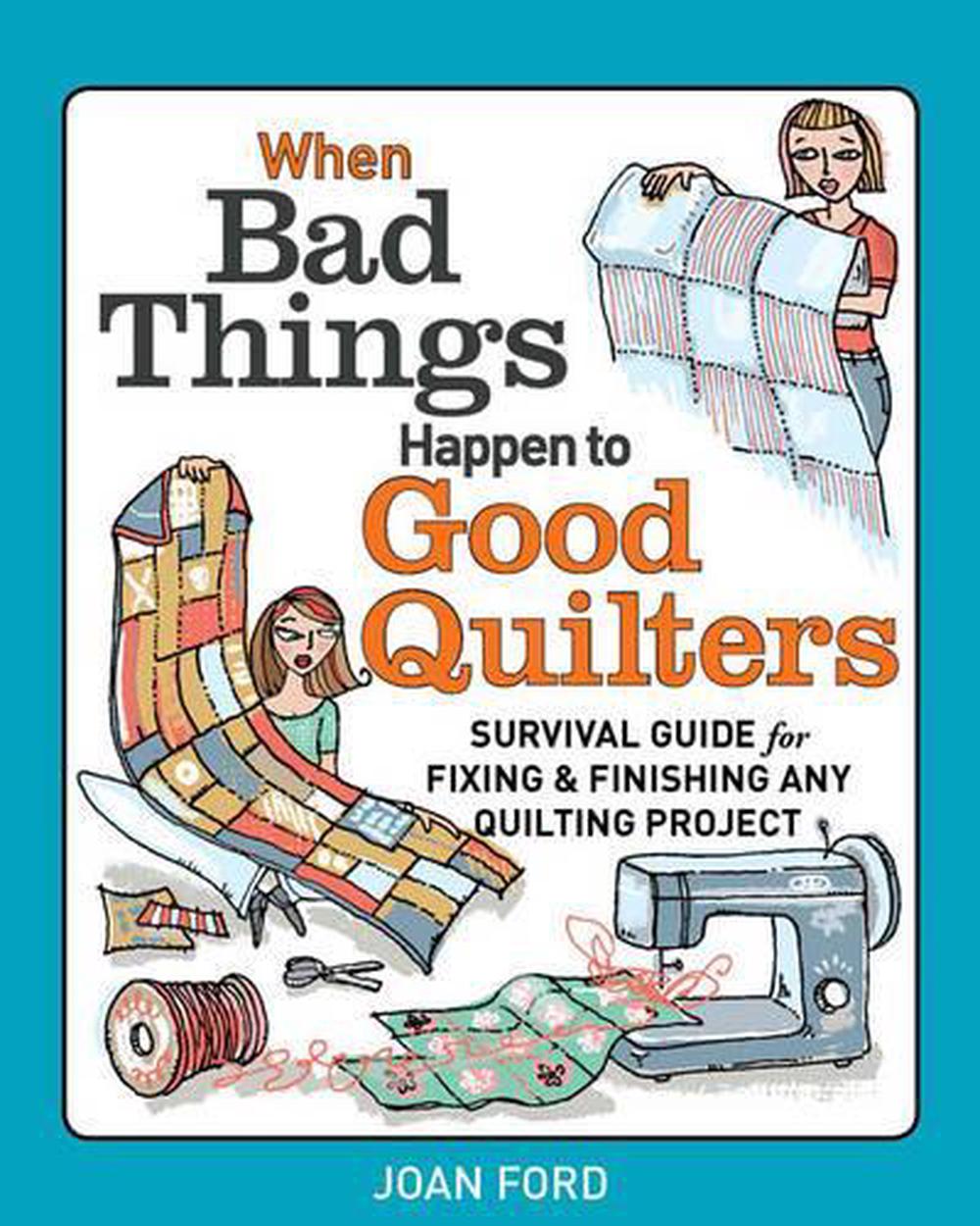 When Bad Things Happen to Good Quilters: Survival guide for fixing & finishing any quilting project, 9781627103930