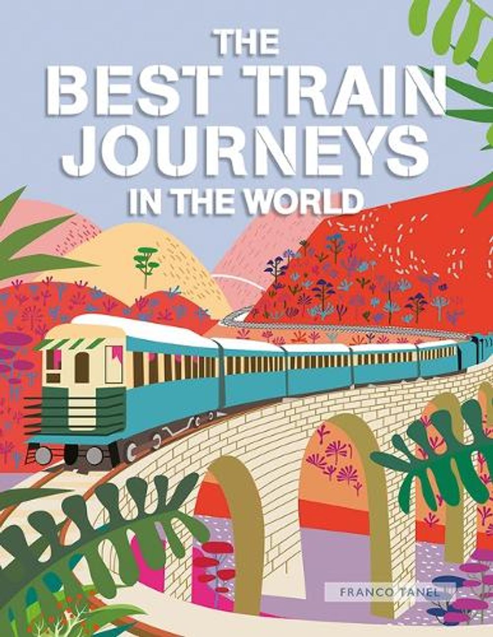 The Best Train Journeys in the World by Franco Tanel - ISBN: 9781627951913
