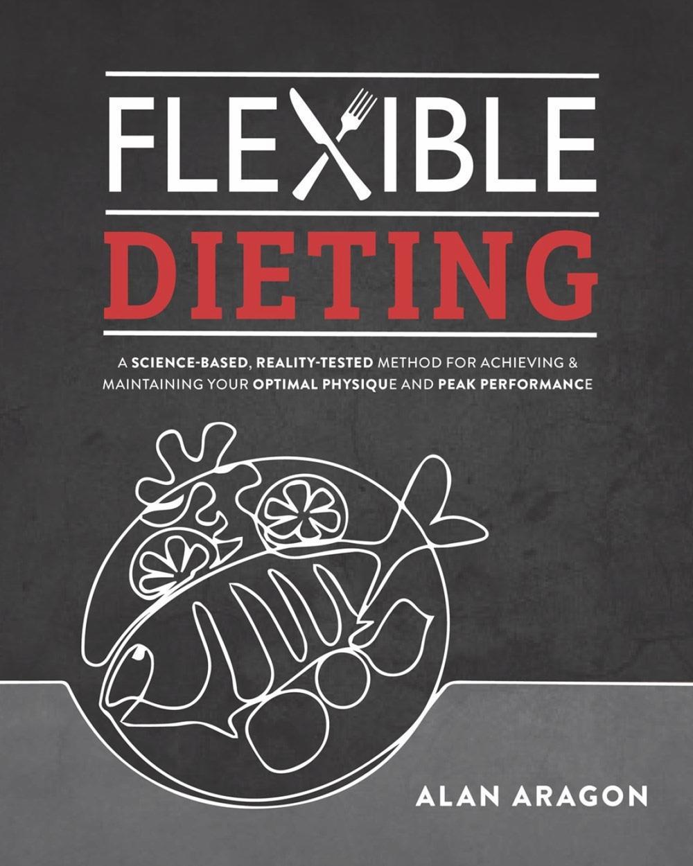 Flexible Dieting: A Science-Based, Reality-Tested Method for Achieving and Maintaining Your Optimal Physique, Performance, and Health, 9781628601374
