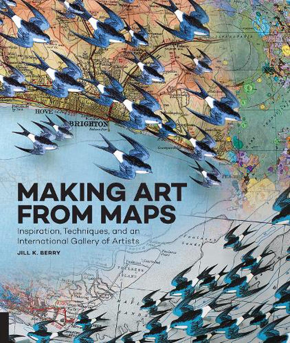 Making Art from Maps: Inspiration, Techniques, and an International ...