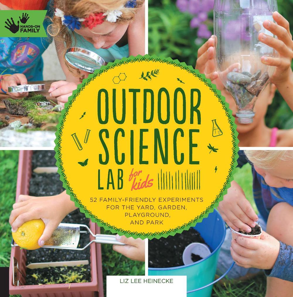 Outdoor Science Lab for Kids 52 FamilyFriendly Experiments for the Yard, Garden, Playground