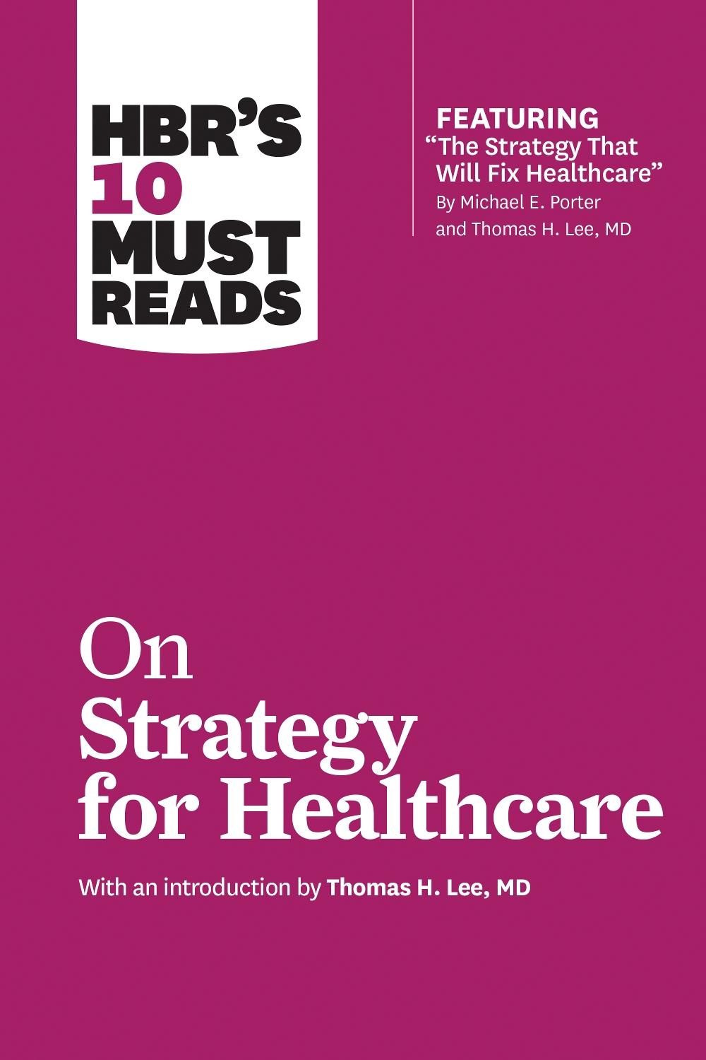 HBR's 10 Must Reads on Strategy for Healthcare (featuring articles by Michael E. Porter and Thomas H. Lee, MD), 9781633694309