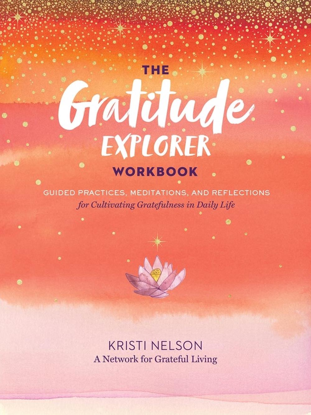 Gratitude Explorer Workbook: Guided Practices, Meditations and Reflections for Cultivating Gratefulness in Daily Life by A. Network for Grateful Living - ISBN: 9781635862065