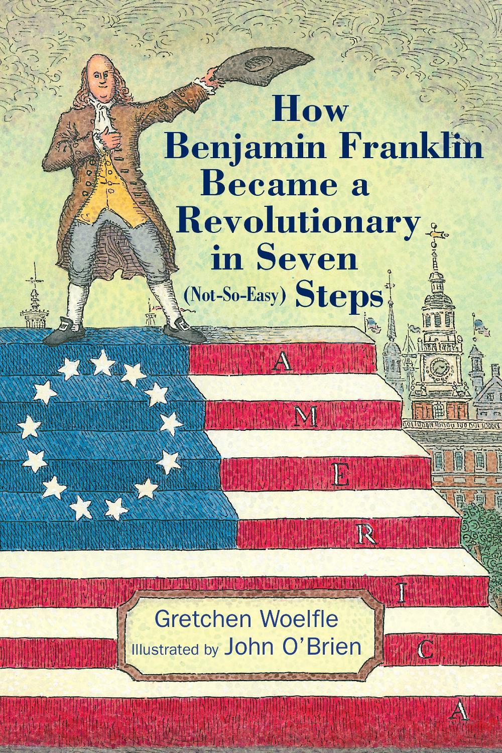 How Benjamin Franklin Became a Revolutionary in Seven (Not-So-Easy) Steps by Gretchen Woelfle - ISBN: 9781635923315