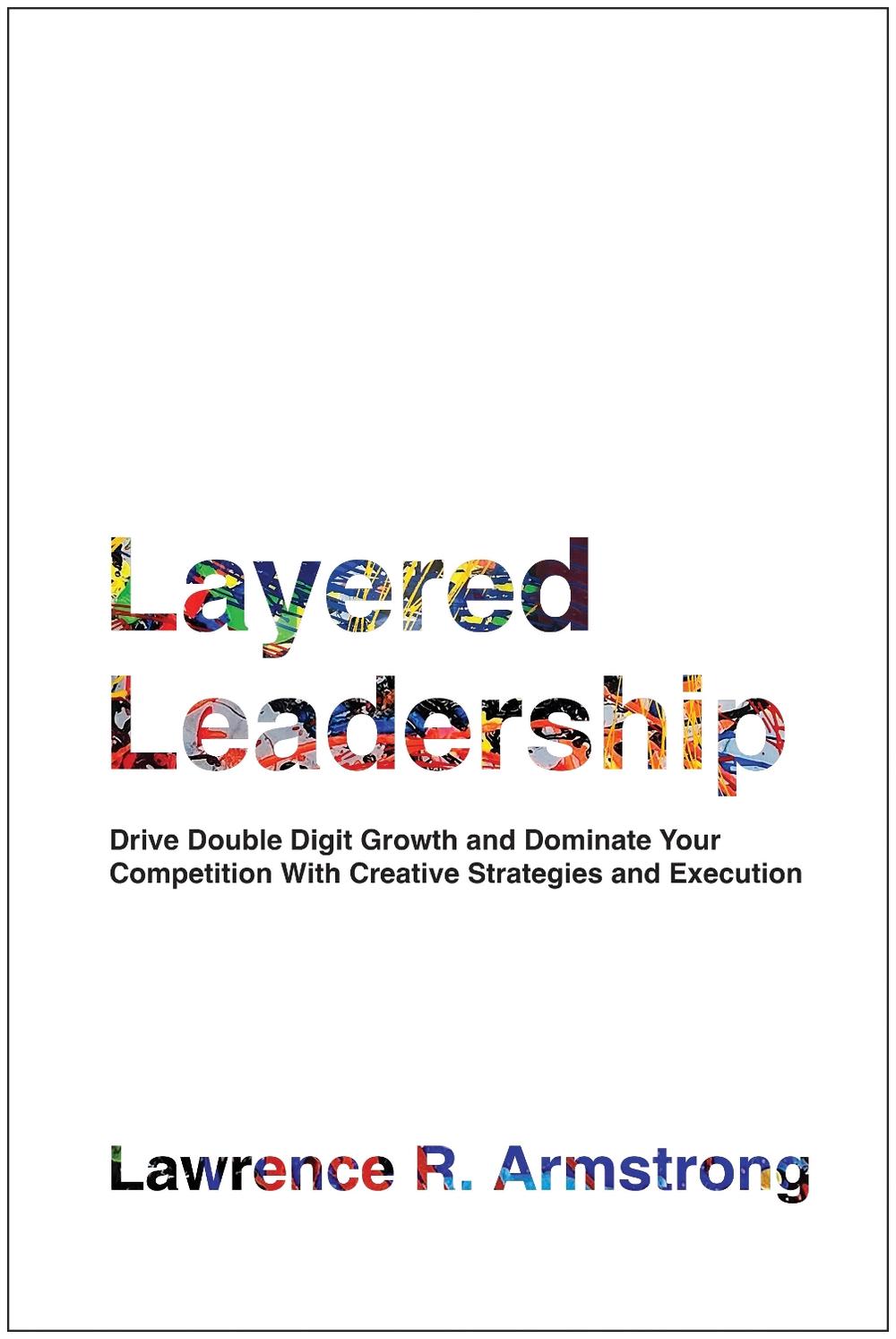 Layered Leadership by Lawrence R. Armstrong - ISBN: 9781637746356