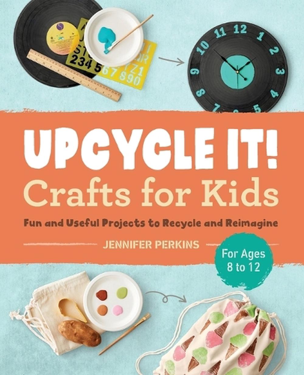 Upcycle It Crafts for Kids ages 8-12 by Jennifer Perkins - ISBN: 9781638071327