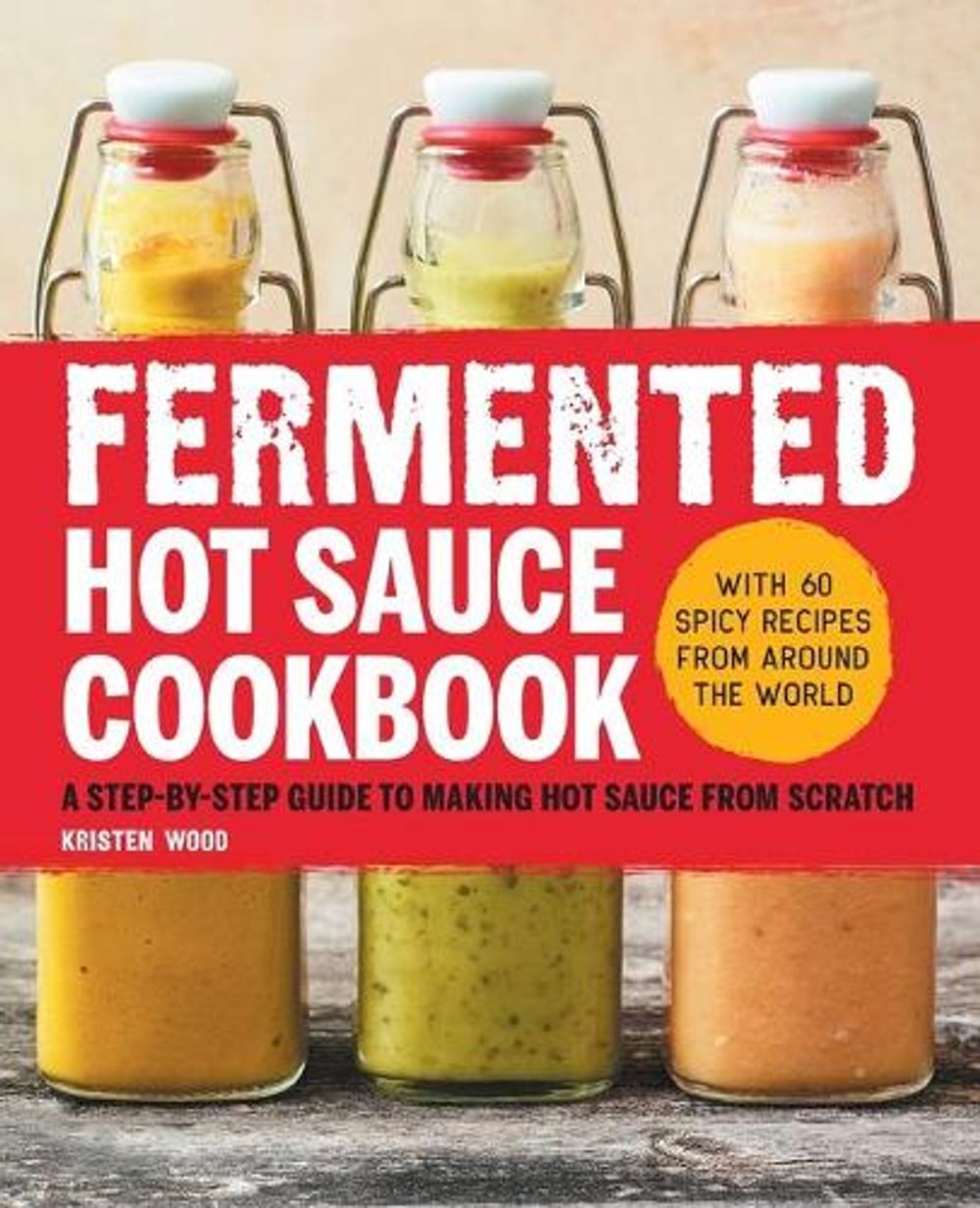 Fermented Hot Sauce Cookbook by Kristen Wood - ISBN: 9781638072027