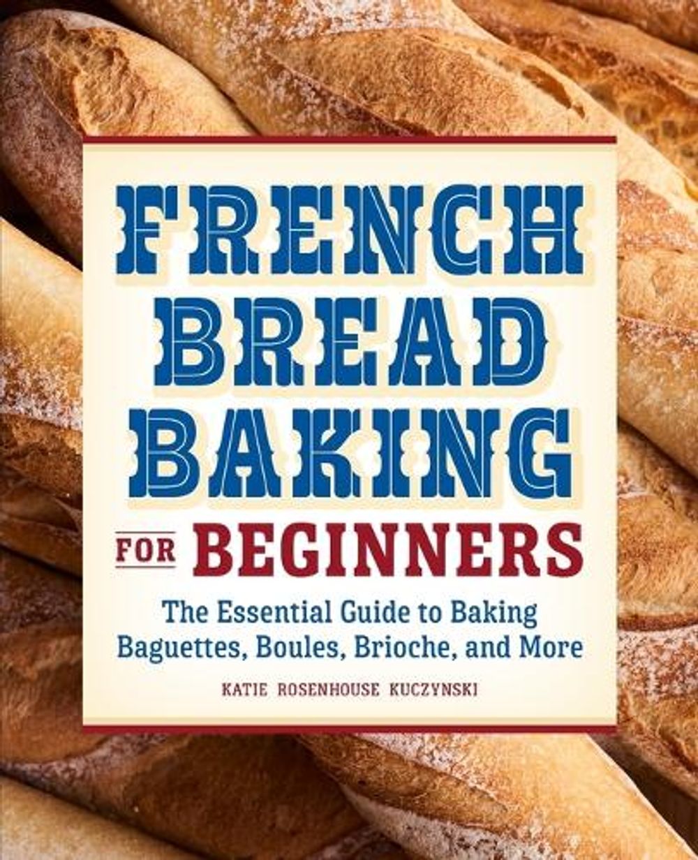French Bread Baking for Beginners by Katie Rosenhouse Kuczynski - ISBN: 9781638781899