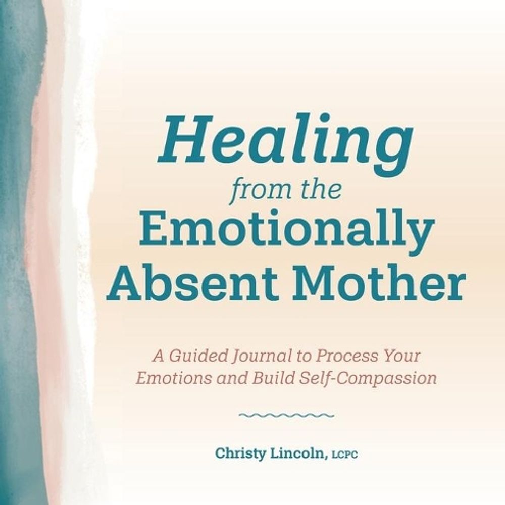 Healing from the Emotionally Absent Mother by Christy Lincoln LCPC - ISBN: 9781638783329
