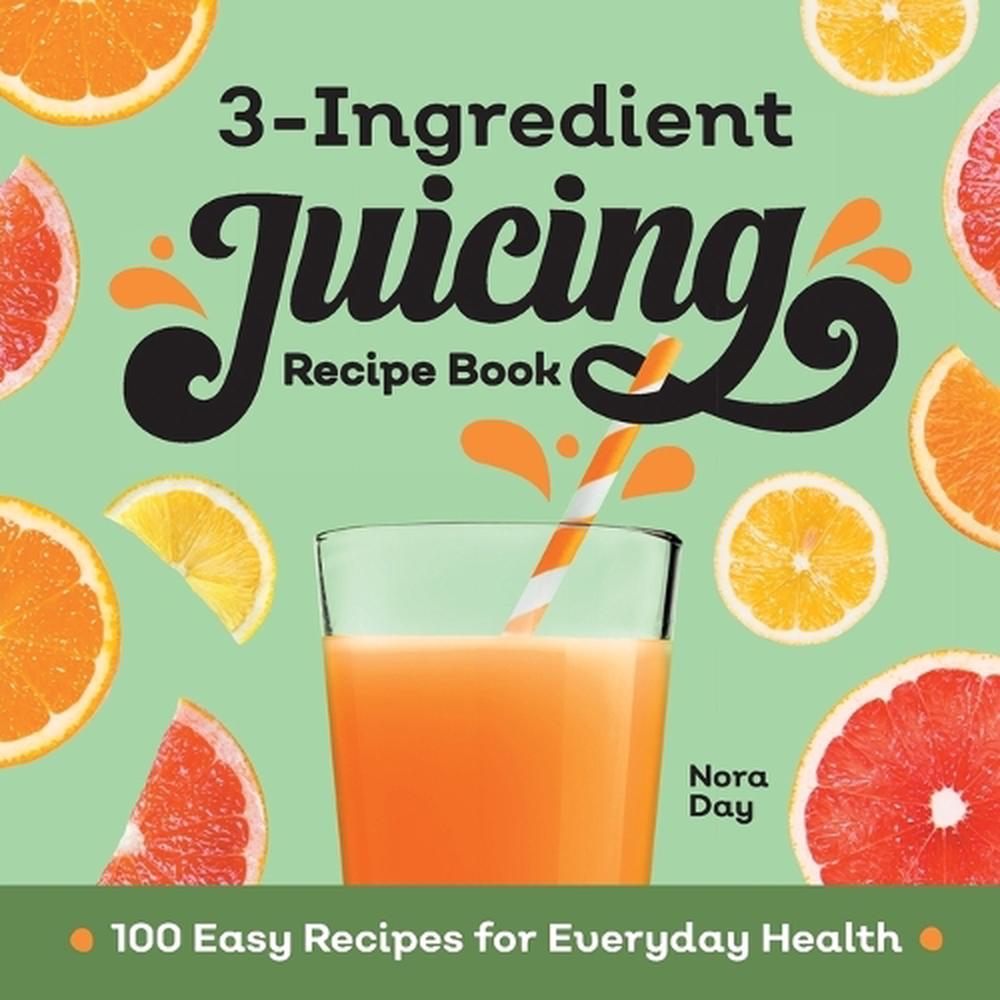 3-Ingredient Juicing Recipe Book by Nora Day - ISBN: 9781638784388
