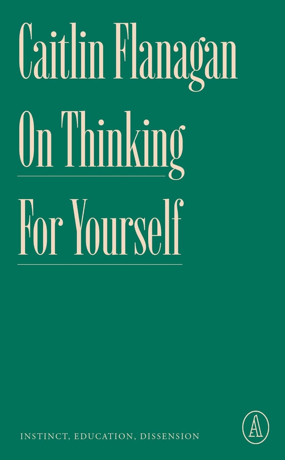 On Thinking for Yourself by Caitlin Flanagan - ISBN: 9781638931409