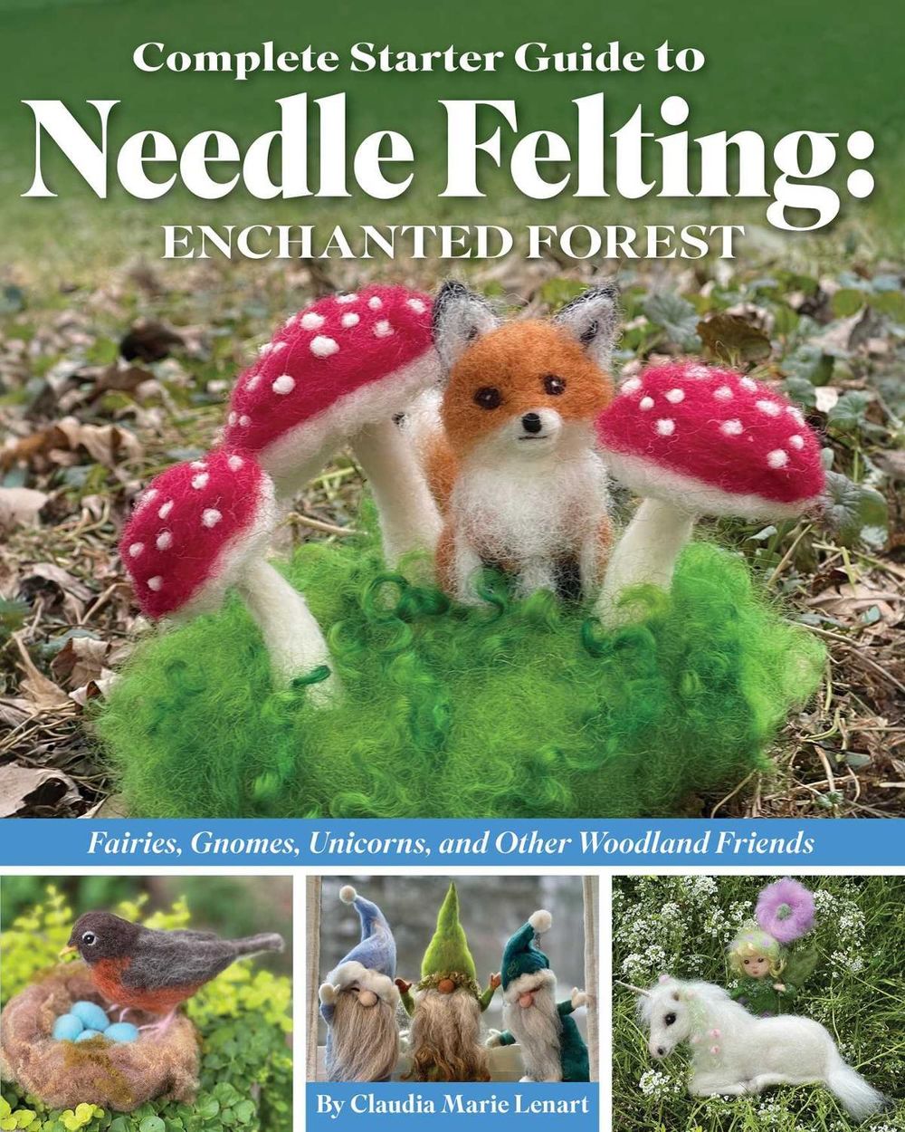 Complete Starter Guide to Needle Felting: Enchanted Forest by Claudia Marie Lenart - ISBN: 9781639810413