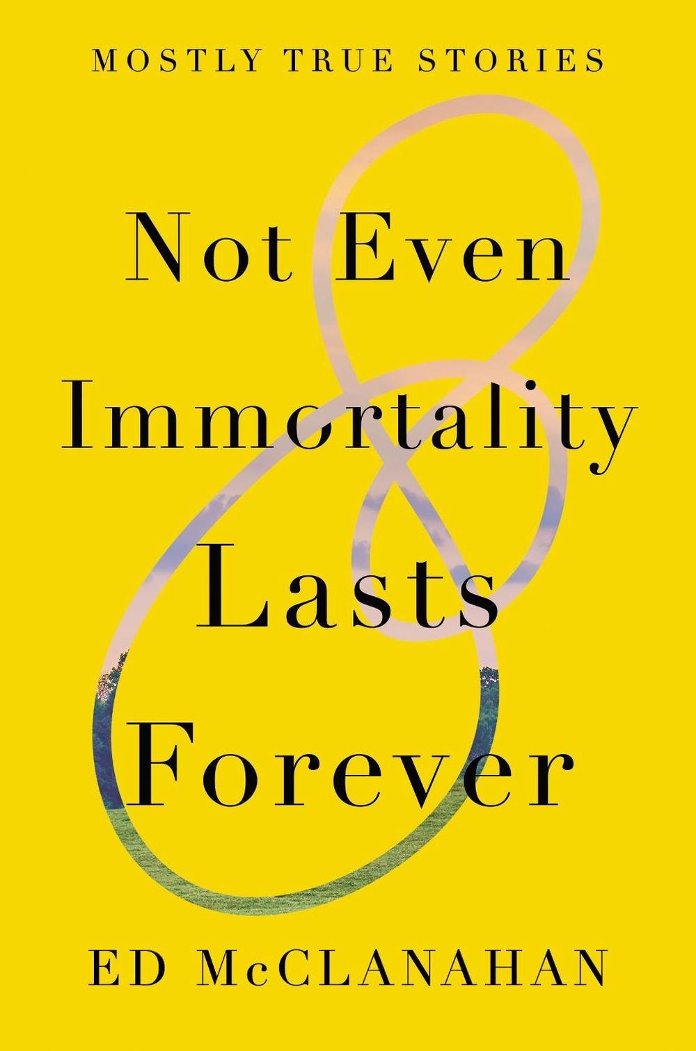 Not Even Immortality Lasts Forever by Ed Mcclanahan - ISBN: 9781640092600