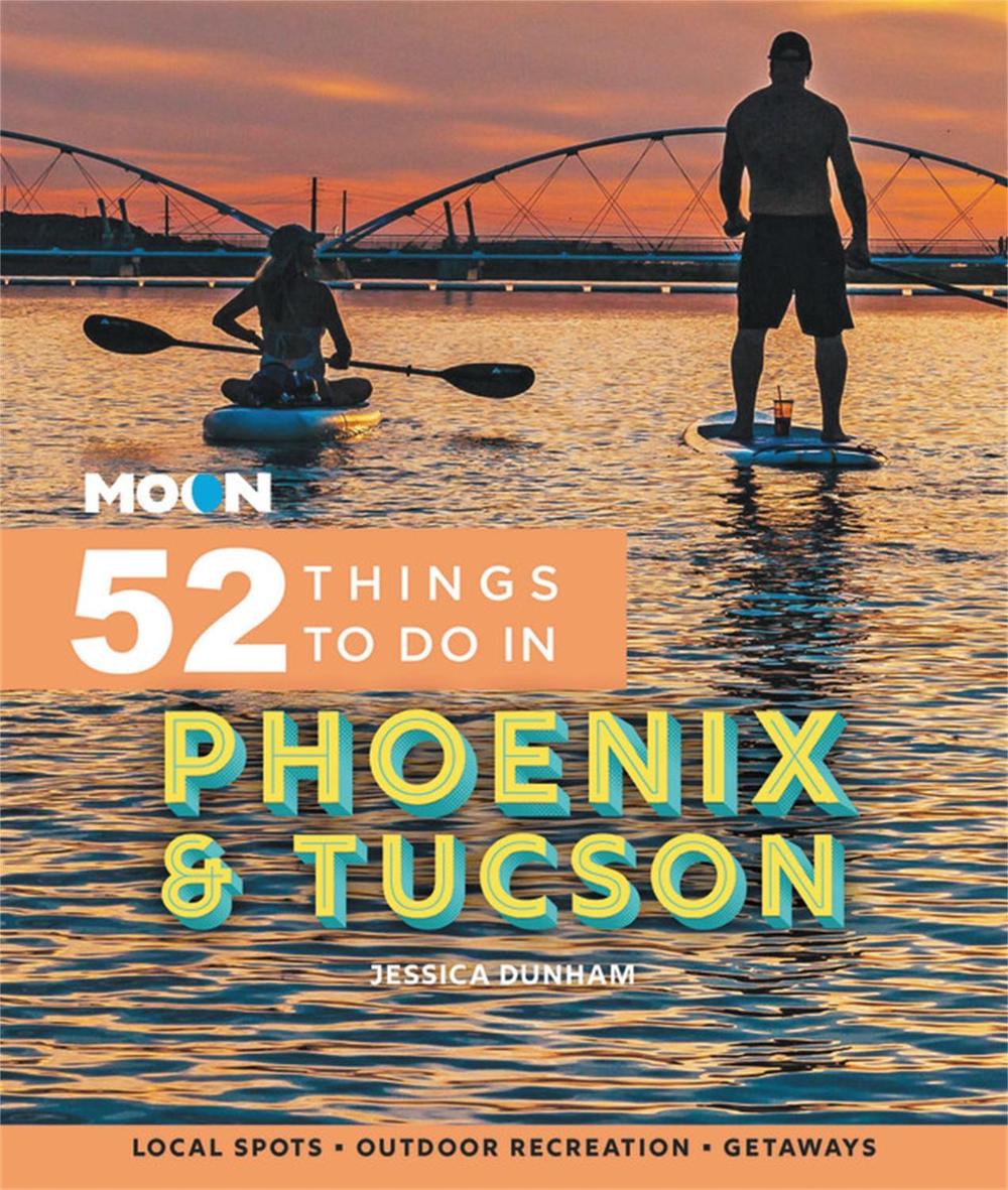Moon 52 Things to Do in Phoenix & Tucson by Jessica Dunham - ISBN: 9781640496354