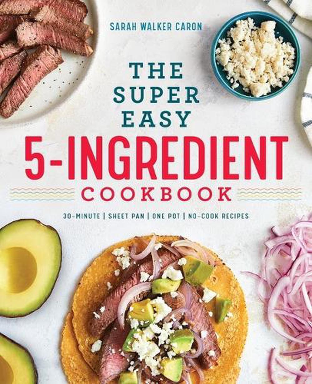 The Super Easy 5-Ingredient Cookbook by Sarah Walker Caron - ISBN: 9781641521529