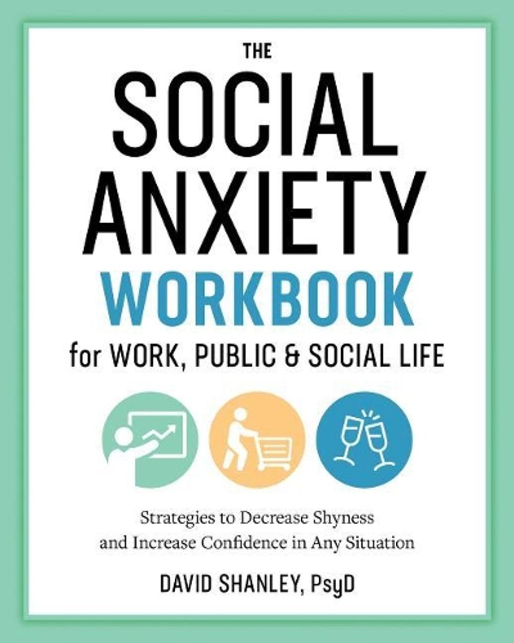 The Social Anxiety Workbook for Work, Public & Social Life by David Shanley PsyD - ISBN: 9781641522496