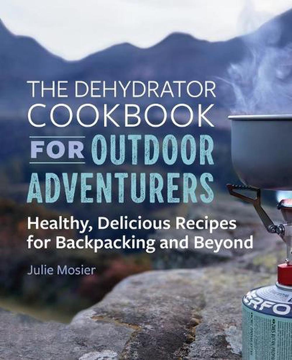 The Dehydrator Cookbook for Outdoor Adventurers, 9781641525794