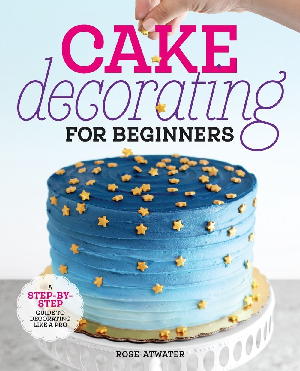 Cake Decorating for Beginners by Rose Atwater - ISBN: 9781641525893