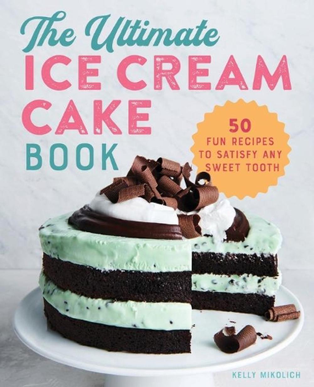 The Ultimate Ice Cream Cake Book by Kelly Mikolich - ISBN: 9781641527262
