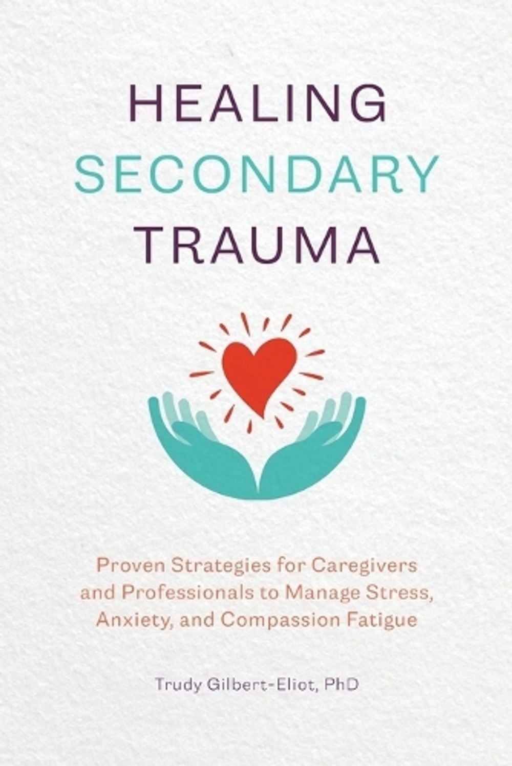 Healing Secondary Trauma by Trudy Gilbert-Eliot PhD, LMFT, LCADC - ISBN: 9781641527569