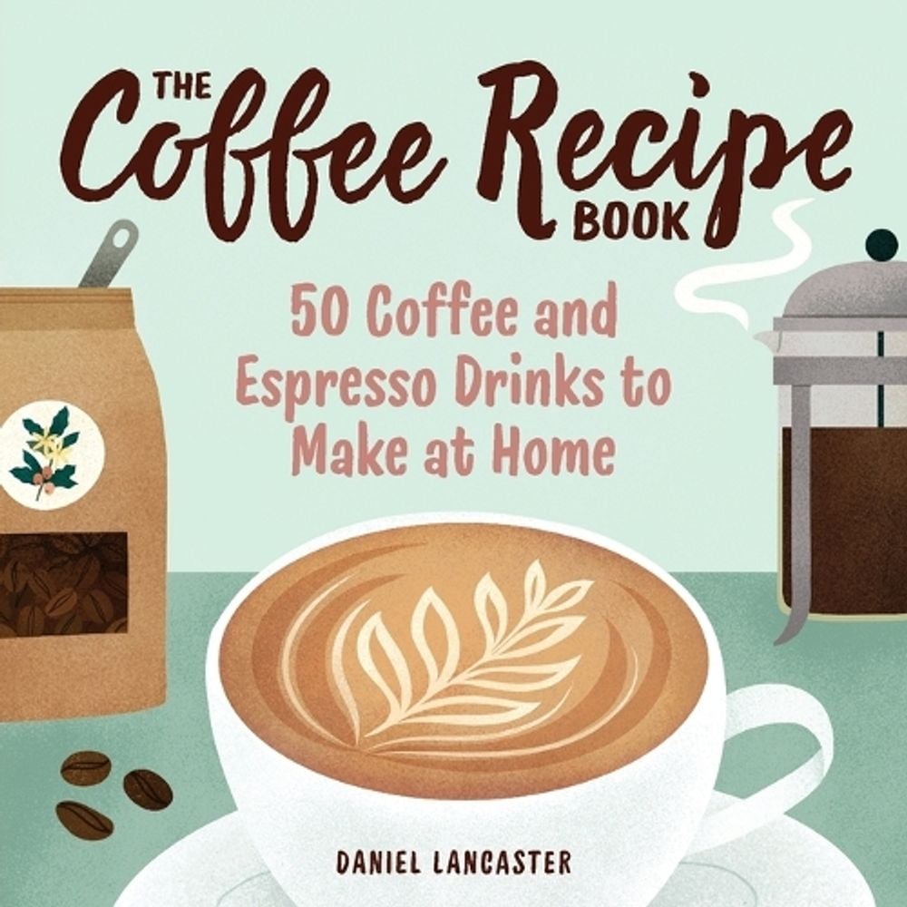 The Coffee Recipe Book by Daniel Lancaster - ISBN: 9781641527675