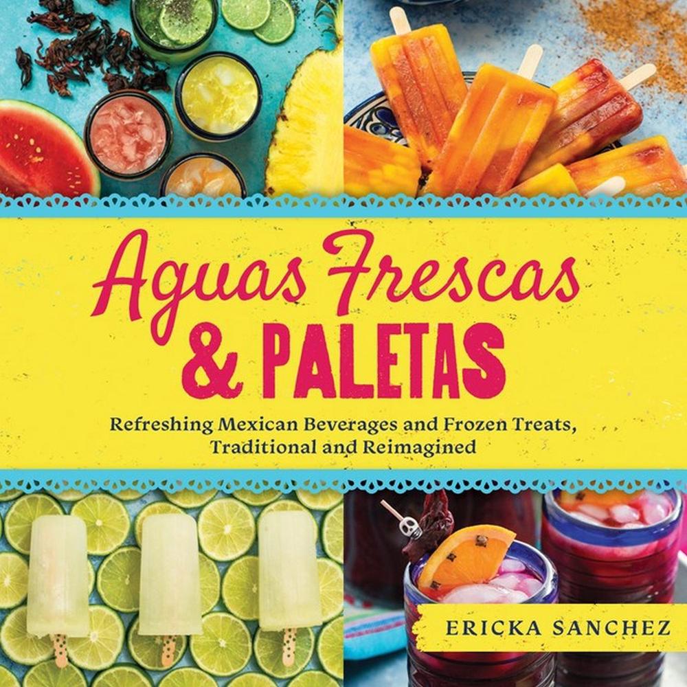 Aguas Frescas & Paletas by Ericka Sanchez - ISBN: 9781641704595
