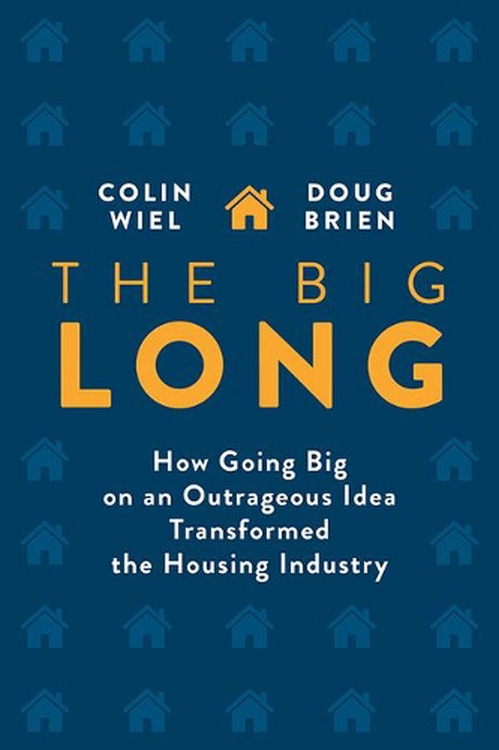 The Big Long How Going Big on an Outrageous Idea Transformed the Real Estate Industry by Colin