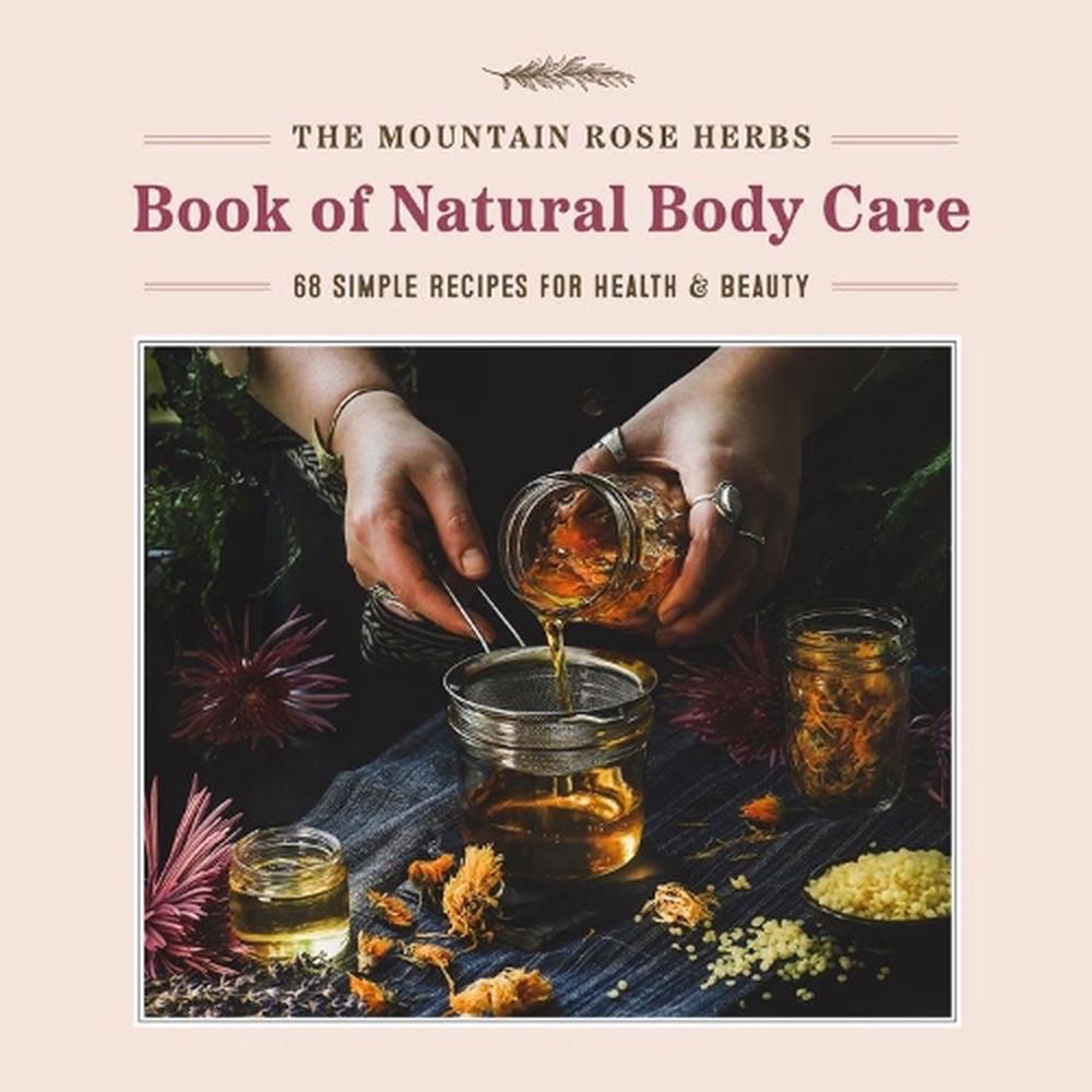 Mountain Rose Herbs Book of Natural Body Care: 68 Simple Recipes for Health and Beauty, 9781643263359