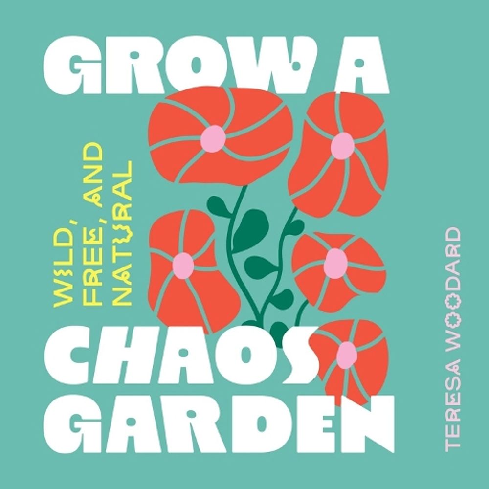 Grow a Chaos Garden by Teresa Woodard - ISBN: 9781643266022