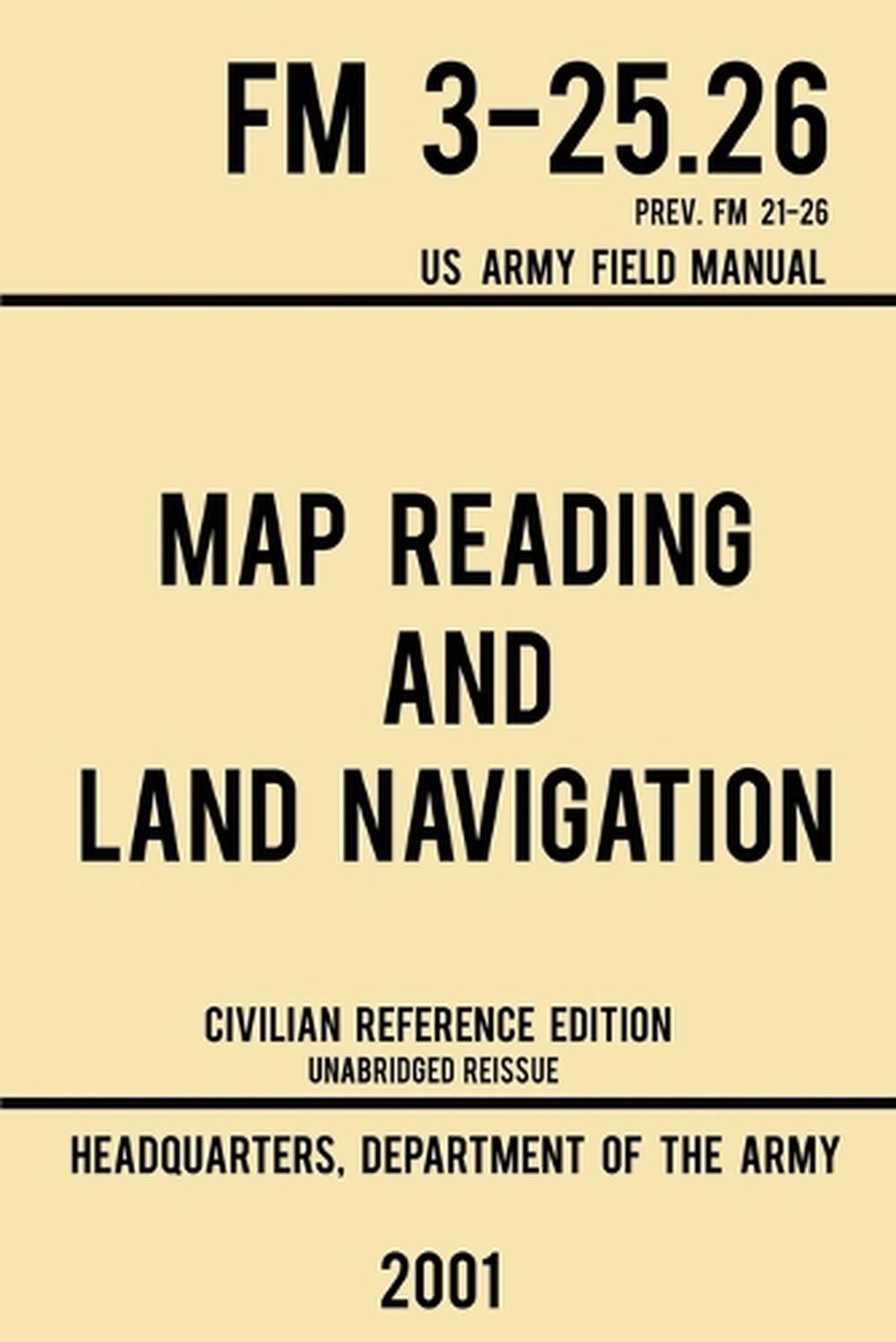 Map Reading And Land Navigation - FM 3-25.26 US Army Field Manual FM 21-26 (2001 Civilian Reference Edition), 9781643890364