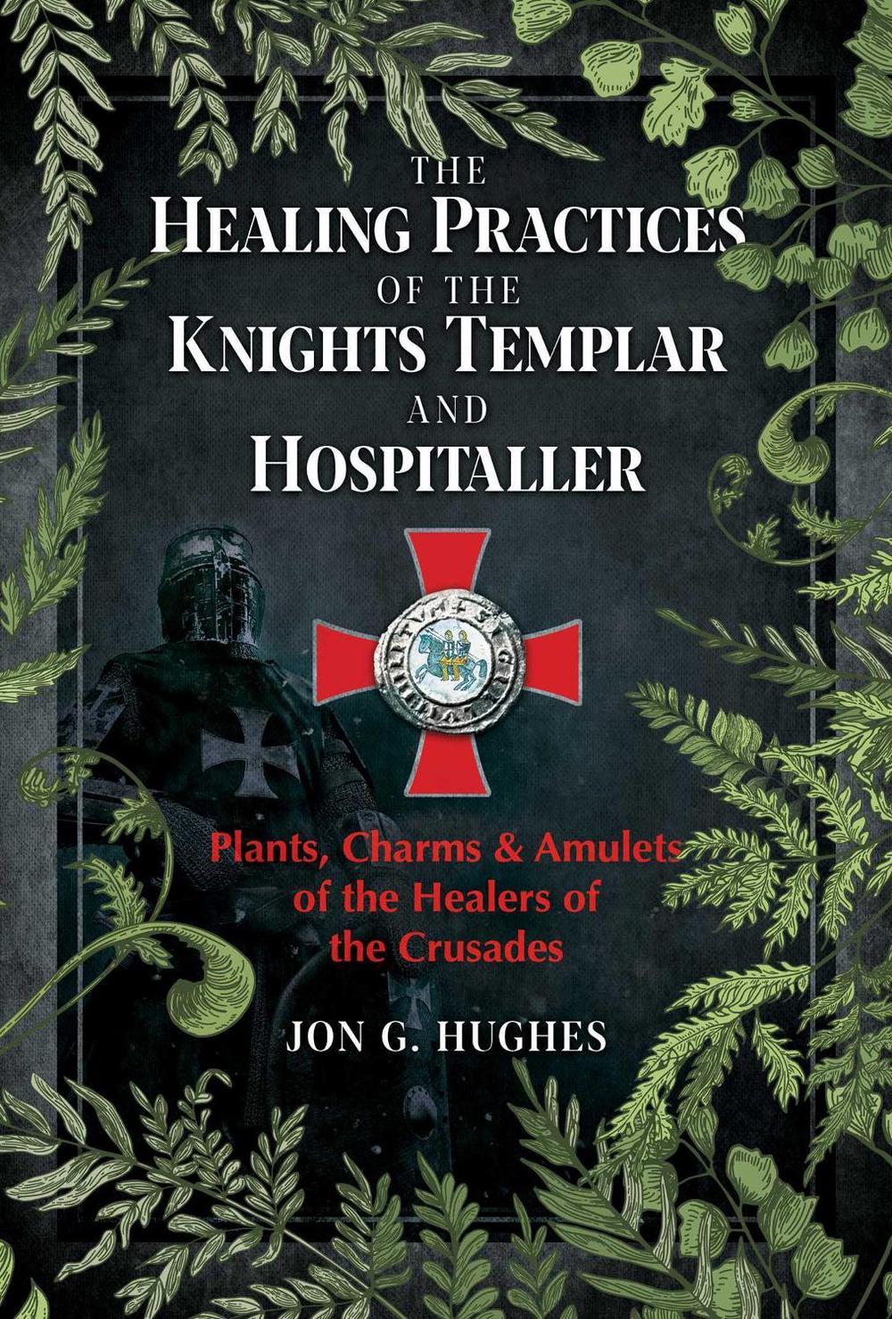 The Healing Practices of the Knights Templar and Hospitaller by Jon G. Hughes - ISBN: 9781644113301