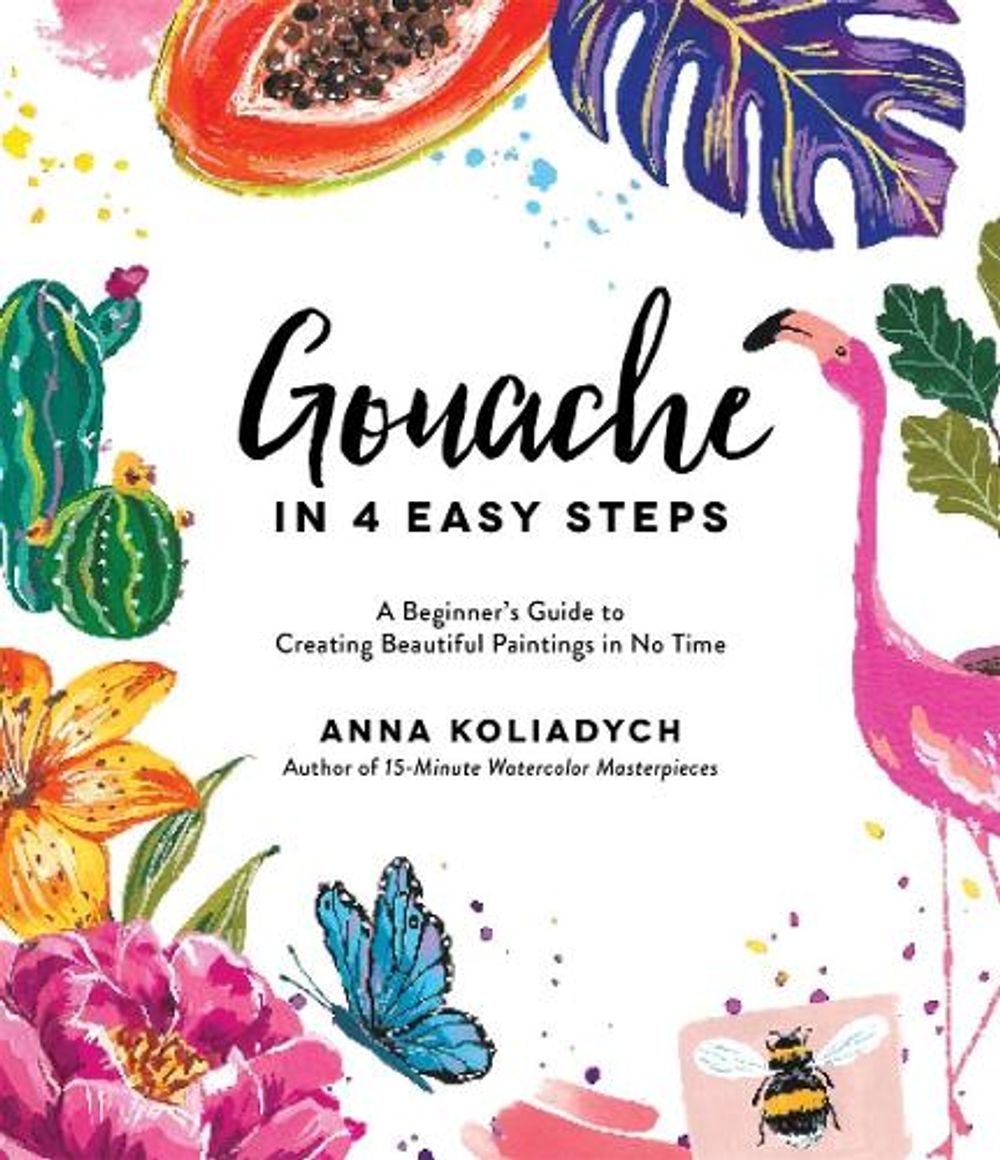 Gouache in 4 Easy Steps by Anna Koliadych - ISBN: 9781645672333