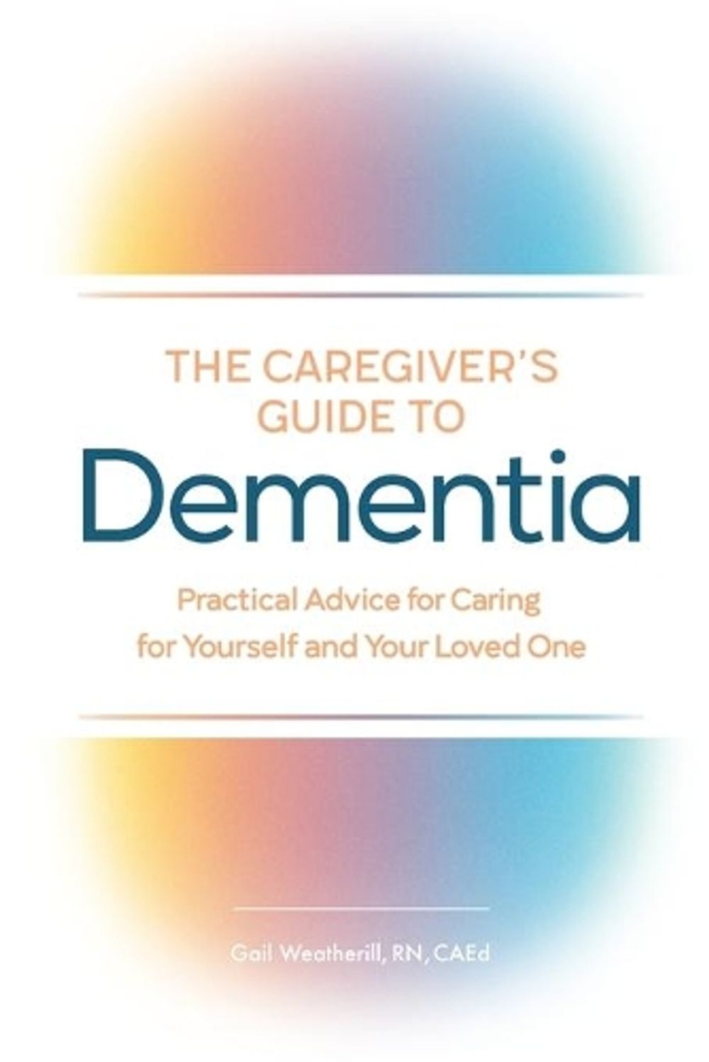 The Caregiver's Guide to Dementia by Gail Weatherill RN, CAEd - ISBN: 9781646113927