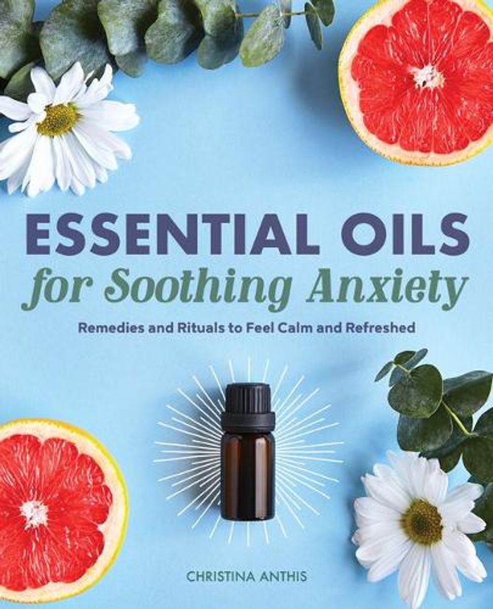 Essential Oils for Soothing Anxiety by Christina Anthis - ISBN: 9781646114887