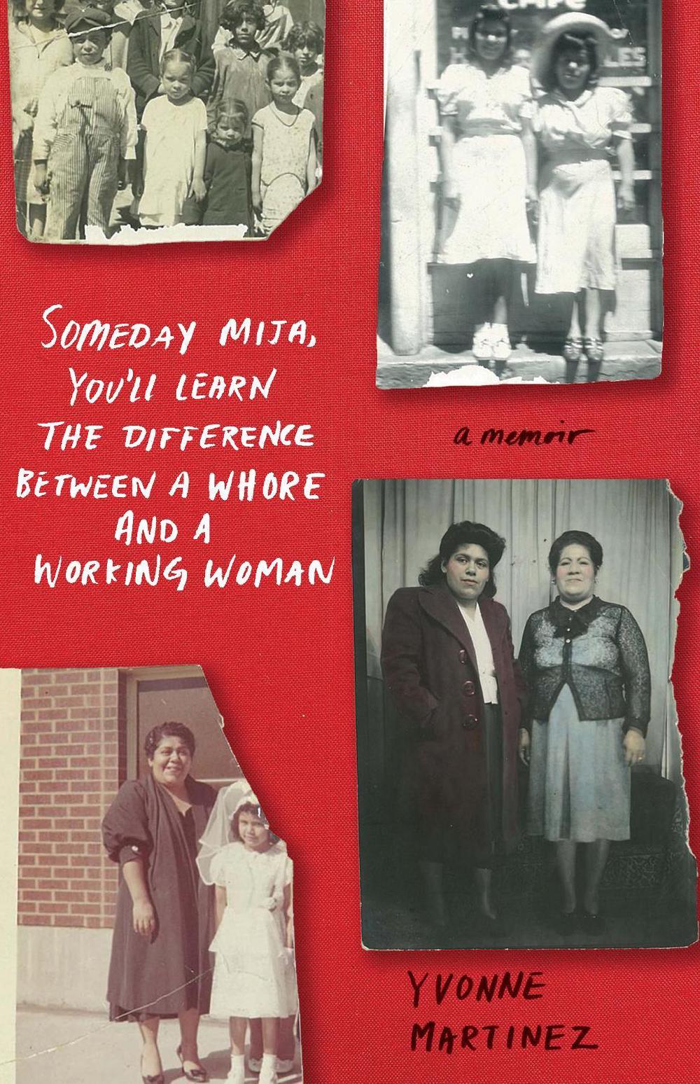 Someday Mija, You'll Learn the Difference Between a Whore and Working Woman by Yvonne Martinez - ISBN: 9781647421021