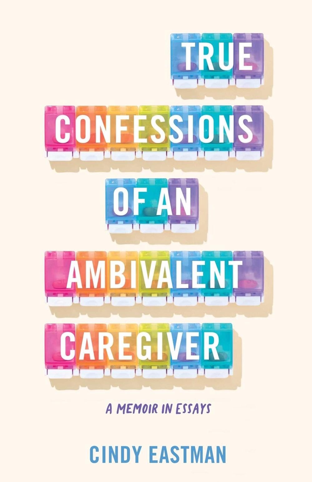 True Confessions of an Ambivalent Caregiver by Cindy Eastman - ISBN: 9781647427184