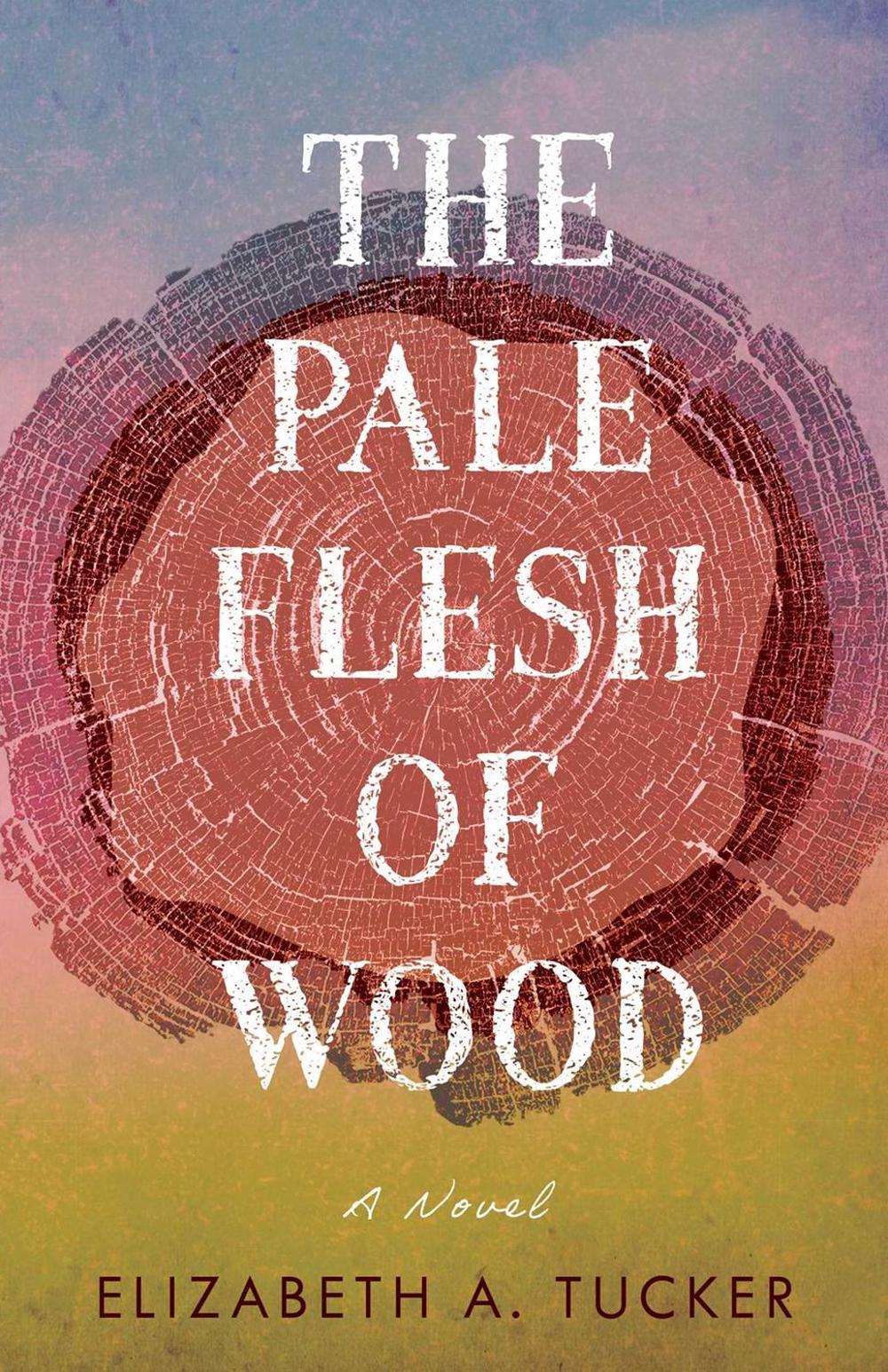 The Pale Flesh of Wood by Elizabeth A. Tucker - ISBN: 9781647428341