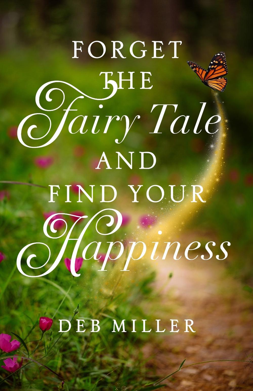 Forget the Fairy Tale and Find Your Happiness by Deb Miller - ISBN: 9781647429225